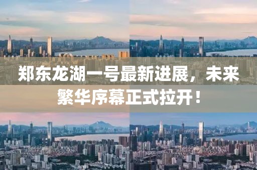 郑东龙湖一号最新进展，未来繁华序幕正式拉开！