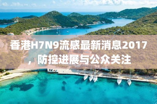 香港H7N9流感最新消息2017，防控进展与公众关注