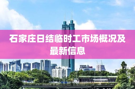 石家庄日结临时工市场概况及最新信息