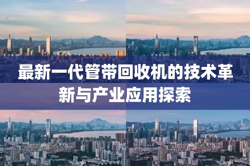 最新一代管带回收机的技术革新与产业应用探索