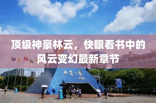 顶级神豪林云，快眼看书中的风云变幻最新章节
