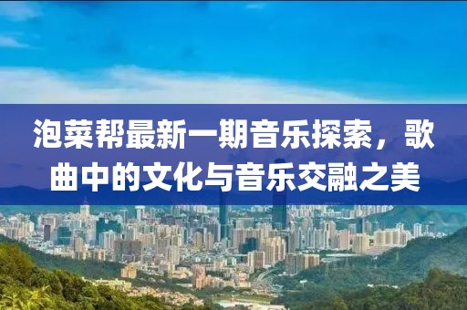 泡菜帮最新一期音乐探索，歌曲中的文化与音乐交融之美