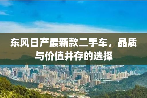 东风日产最新款二手车，品质与价值并存的选择
