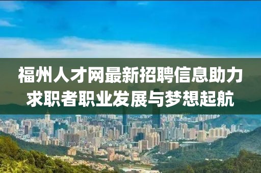 福州人才网最新招聘信息助力求职者职业发展与梦想起航