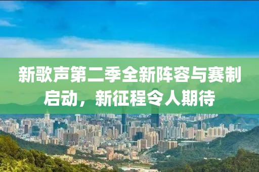 新歌声第二季全新阵容与赛制启动，新征程令人期待