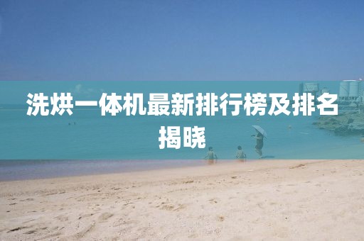 洗烘一体机最新排行榜及排名揭晓