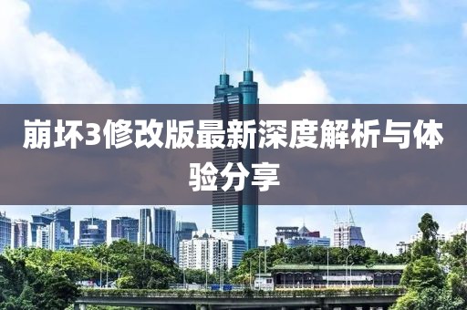 崩坏3修改版最新深度解析与体验分享