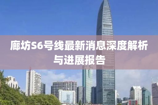 廊坊S6号线最新消息深度解析与进展报告