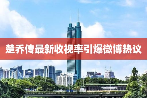 楚乔传最新收视率引爆微博热议