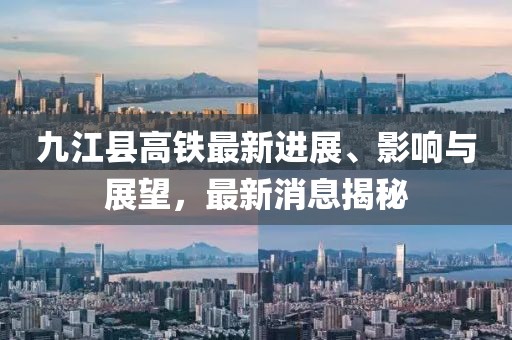九江县高铁最新进展、影响与展望，最新消息揭秘