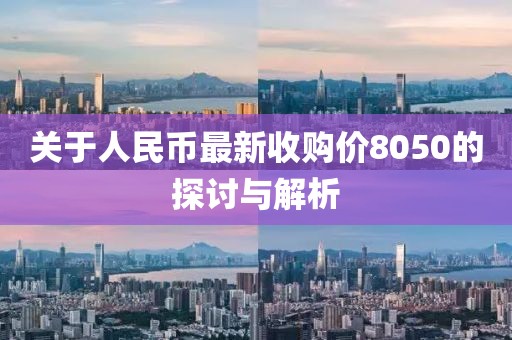 关于人民币最新收购价8050的探讨与解析