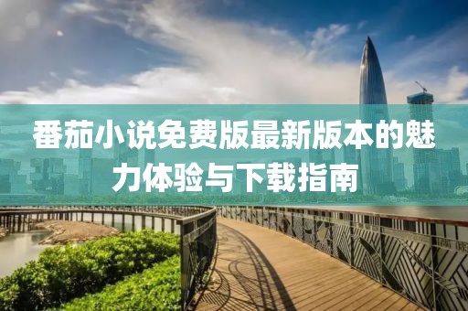 番茄小说免费版最新版本的魅力体验与下载指南
