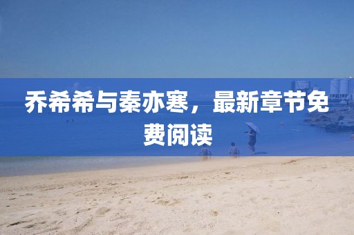 乔希希与秦亦寒，最新章节免费阅读