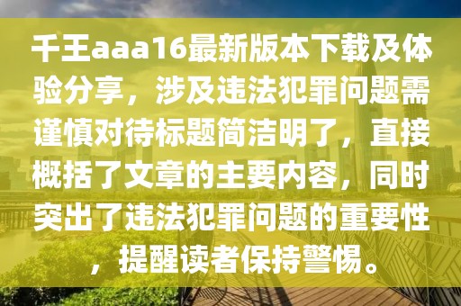 千王aaa16最新版本下载及体验分享，涉及违法犯罪问题需谨慎对待标题简洁明了，直接概括了文章的主要内容，同时突出了违法犯罪问题的重要性，提醒读者保持警惕。