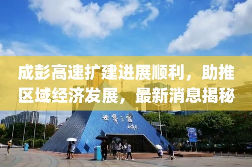 成彭高速扩建进展顺利，助推区域经济发展，最新消息揭秘