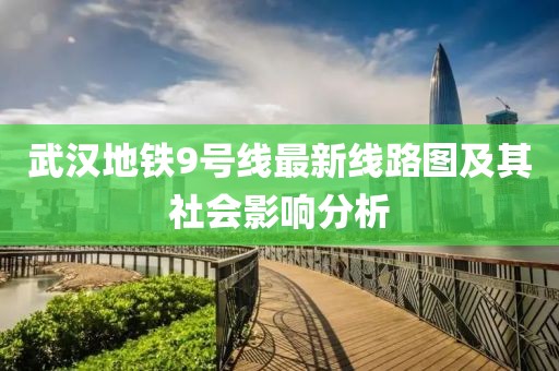 武汉地铁9号线最新线路图及其社会影响分析