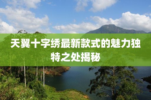 天翼十字绣最新款式的魅力独特之处揭秘