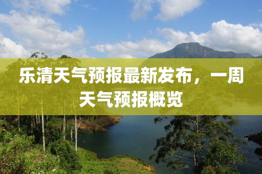 乐清天气预报最新发布，一周天气预报概览