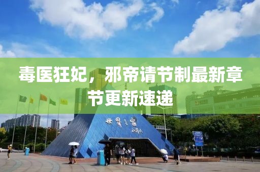 毒医狂妃，邪帝请节制最新章节更新速递