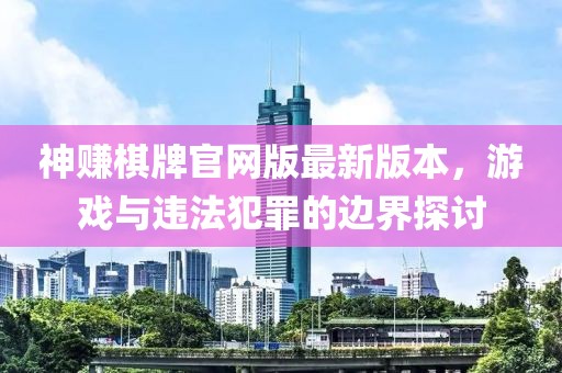 神赚棋牌官网版最新版本，游戏与违法犯罪的边界探讨