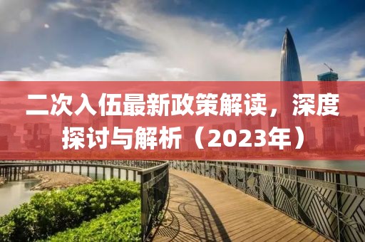二次入伍最新政策解读，深度探讨与解析（2023年）
