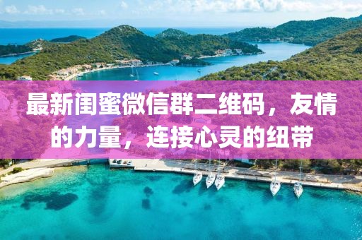 最新闺蜜微信群二维码，友情的力量，连接心灵的纽带