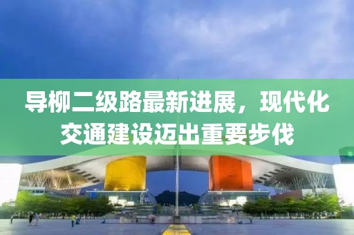 导柳二级路最新进展，现代化交通建设迈出重要步伐