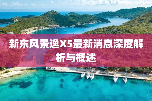 新东风景逸X5最新消息深度解析与概述