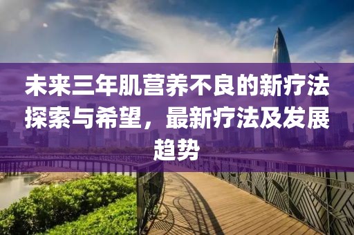 未来三年肌营养不良的新疗法探索与希望，最新疗法及发展趋势