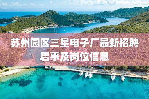 苏州园区三星电子厂最新招聘启事及岗位信息