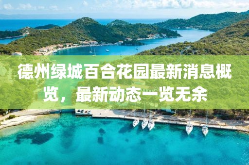 德州绿城百合花园最新消息概览，最新动态一览无余