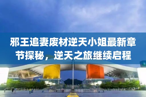 邪王追妻废材逆天小姐最新章节探秘，逆天之旅继续启程