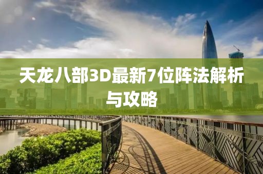 天龙八部3D最新7位阵法解析与攻略