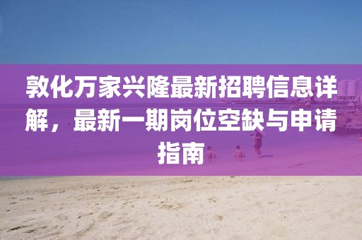 敦化万家兴隆最新招聘信息详解，最新一期岗位空缺与申请指南