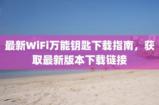 最新WiFi万能钥匙下载指南，获取最新版本下载链接