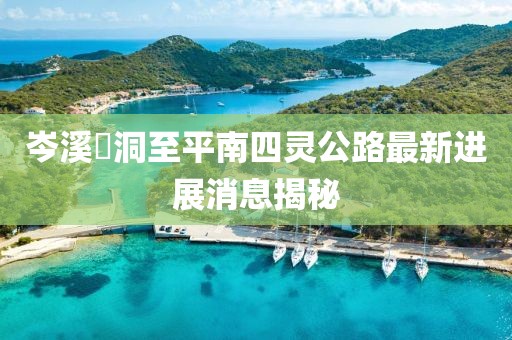 岑溪糥洞至平南四灵公路最新进展消息揭秘