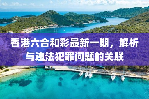香港六合和彩最新一期，解析与违法犯罪问题的关联