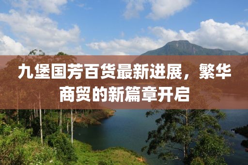 九堡国芳百货最新进展，繁华商贸的新篇章开启