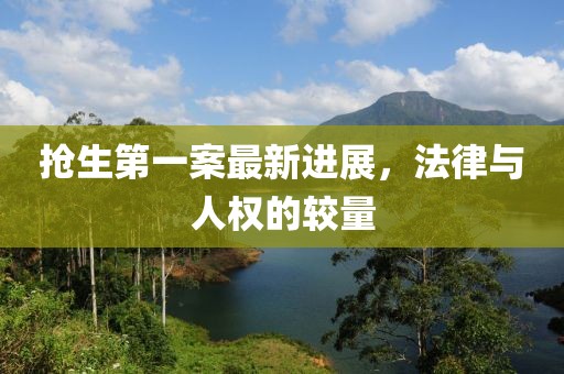 抢生第一案最新进展，法律与人权的较量