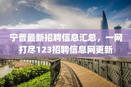宁晋最新招聘信息汇总，一网打尽123招聘信息网更新