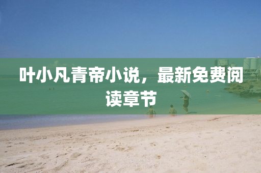 叶小凡青帝小说，最新免费阅读章节