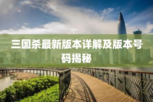 三国杀最新版本详解及版本号码揭秘