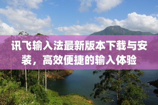讯飞输入法最新版本下载与安装，高效便捷的输入体验