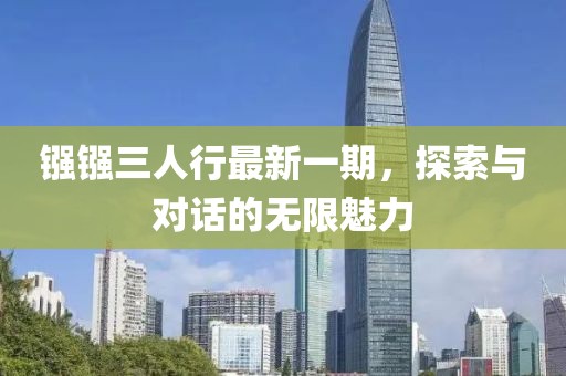 镪镪三人行最新一期，探索与对话的无限魅力