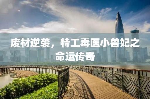 废材逆袭，特工毒医小兽妃之命运传奇