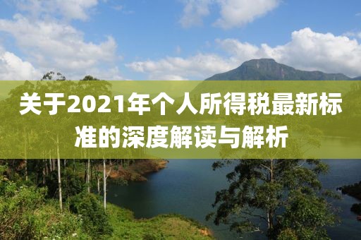 关于2021年个人所得税最新标准的深度解读与解析