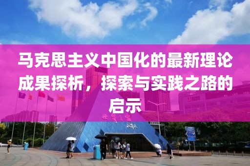 马克思主义中国化的最新理论成果探析，探索与实践之路的启示
