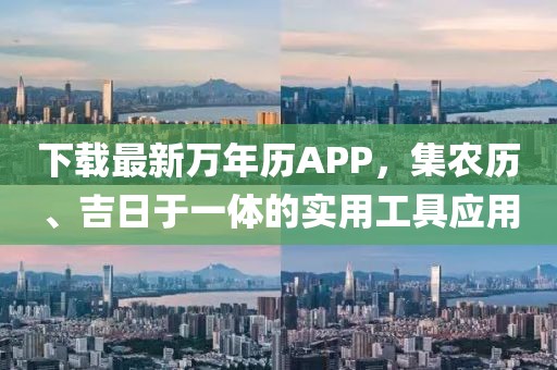 下载最新万年历APP，集农历、吉日于一体的实用工具应用