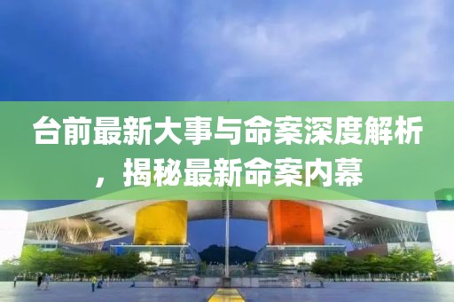 台前最新大事与命案深度解析，揭秘最新命案内幕