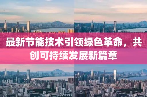 最新节能技术引领绿色革命，共创可持续发展新篇章